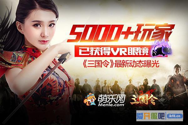 5000+玩家获得VR眼镜 新游《三国令》最新动态曝光